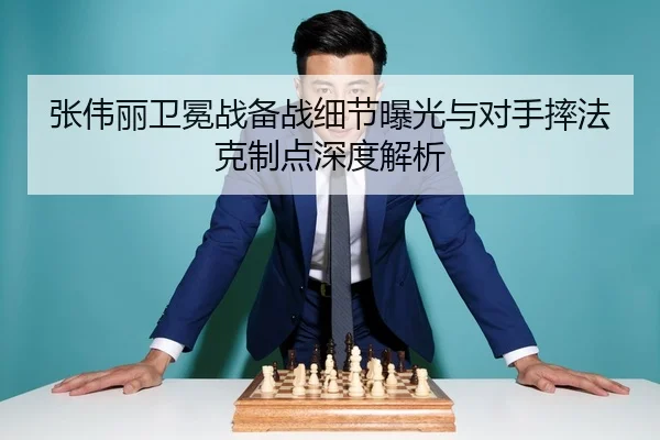 张伟丽卫冕战备战细节曝光与对手摔法克制点深度解析